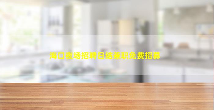 海口夜场招聘日结兼职免费招募